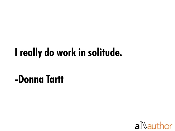 I really do work in solitude. - Donna Tartt Quote GIF