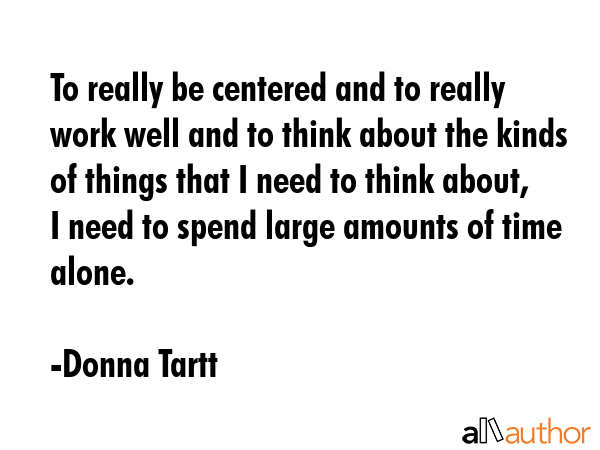 To really be centered and to really work well and to think about the kinds of things that I need to... - Donna Tartt Quote GIF