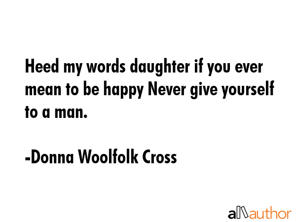 Heed my words daughter if you ever mean to be happy Never give yourself to a man. - Donna Woolfolk Cross Quote GIF