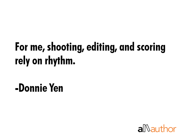 For me, shooting, editing, and scoring rely on rhythm. - Donnie Yen Quote GIF