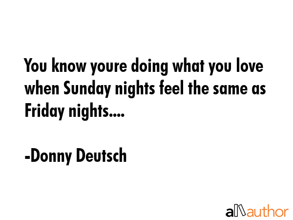 You know youre doing what you love when Sunday nights feel the same as Friday nights.... - Donny Deutsch Quote GIF