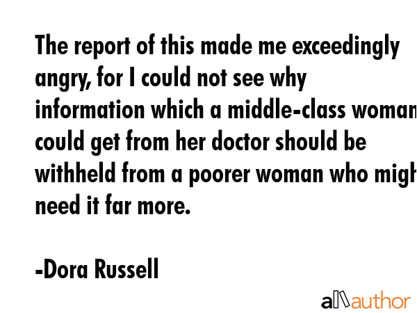 The report of this made me exceedingly angry, for I could not see why information which a... - Dora Russell Quote GIF