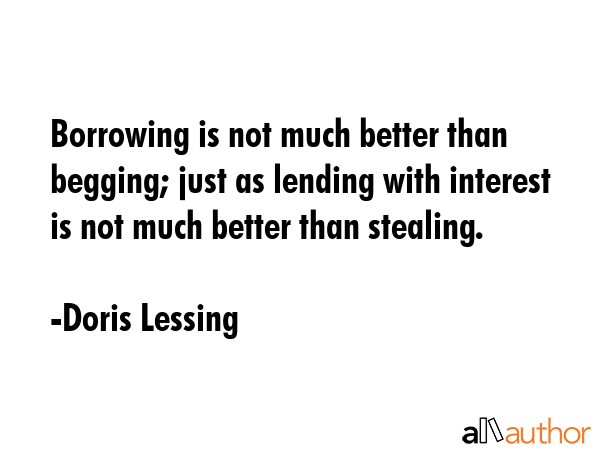 Borrowing is not much better than begging; just as lending with interest is not much better than... - Doris Lessing Quote GIF