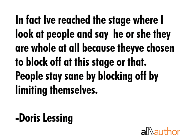 In fact Ive reached the stage where I look at people and say  he or she they are whole at all... - Doris Lessing Quote GIF