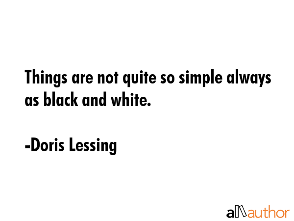 Things are not quite so simple always as black and white. - Doris Lessing Quote GIF