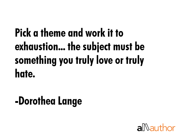 Pick a theme and work it to exhaustion... the subject must be something you truly love or truly... - Dorothea Lange Quote GIF
