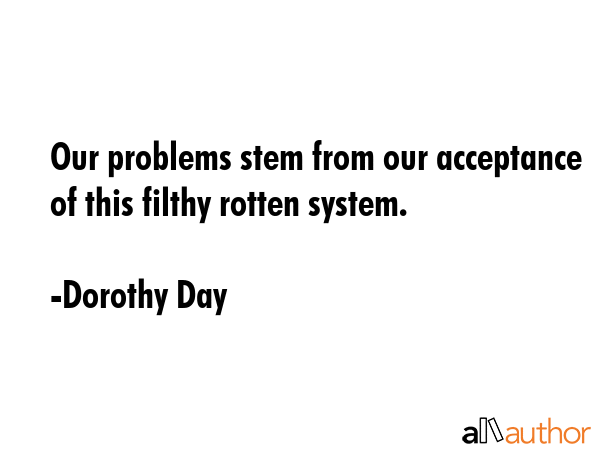 Our problems stem from our acceptance of this filthy rotten system. - Dorothy Day Quote GIF