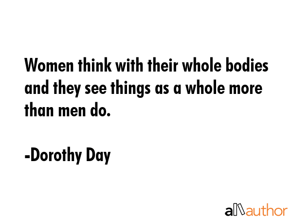 Women think with their whole bodies and they see things as a whole more than men do. - Dorothy Day Quote GIF