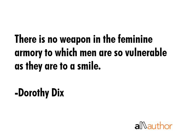There is no weapon in the feminine armory to which men are so vulnerable as they are to a smile. - Dorothy Dix Quote GIF