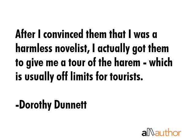 After I convinced them that I was a harmless novelist, I actually got them to give me a tour of the... - Dorothy Dunnett Quote GIF