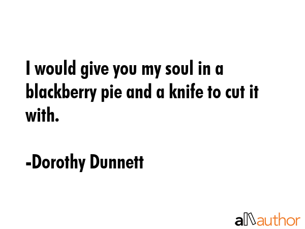 I would give you my soul in a blackberry pie and a knife to cut it with. - Dorothy Dunnett Quote GIF