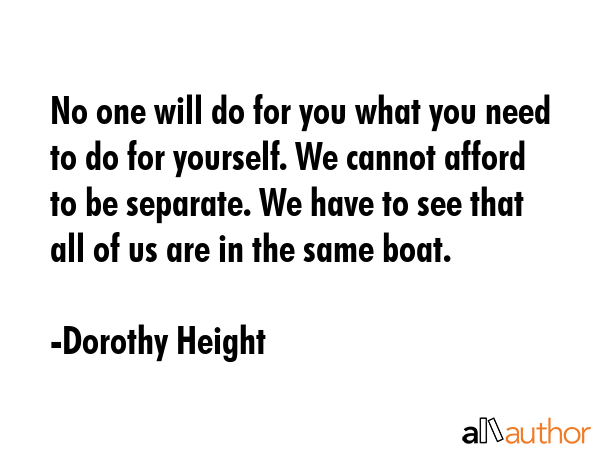 No one will do for you what you need to do for yourself. We cannot afford to be separate. We have... - Dorothy Height Quote GIF