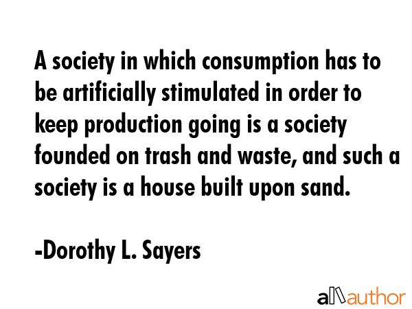 A society in which consumption has to be artificially stimulated in order to keep production going... - Dorothy L. Sayers Quote GIF