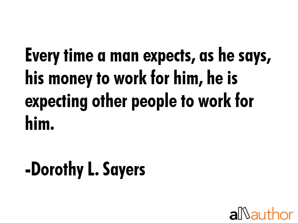 Every time a man expects, as he says, his money to work for him, he is expecting other people to... - Dorothy L. Sayers Quote GIF