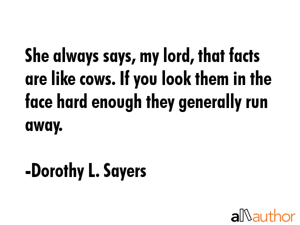 She always says, my lord, that facts are like cows. If you look them in the face hard enough they... - Dorothy L. Sayers Quote GIF