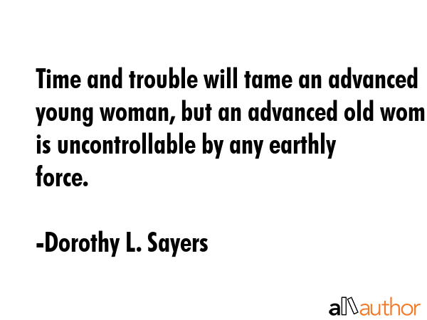 Time and trouble will tame an advanced young woman, but an advanced old woman is uncontrollable by... - Dorothy L. Sayers Quote GIF