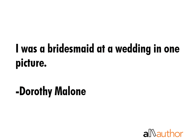 I was a bridesmaid at a wedding in one picture. - Dorothy Malone Quote GIF