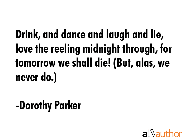 Drink, and dance and laugh and lie, love the reeling midnight through, for tomorrow we shall die!... - Dorothy Parker Quote GIF