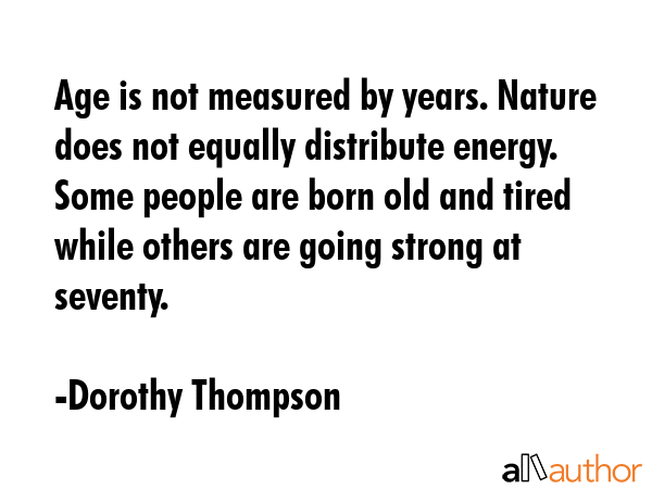 Age is not measured by years. Nature does not equally distribute energy. Some people are born old... - Dorothy Thompson Quote GIF