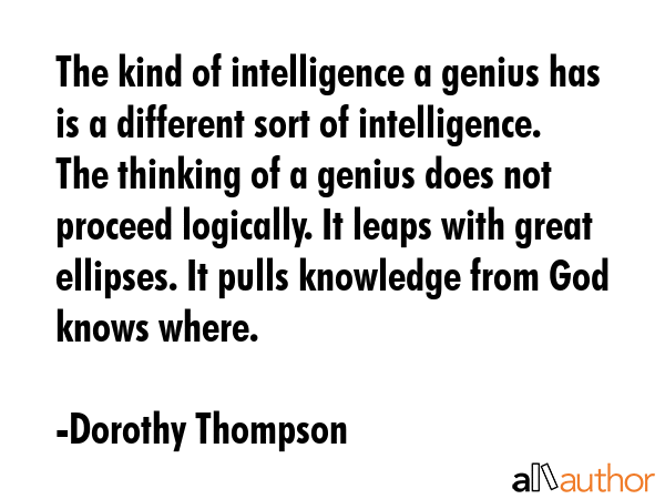 The kind of intelligence a genius has is a different sort of intelligence. The thinking of a genius... - Dorothy Thompson Quote GIF