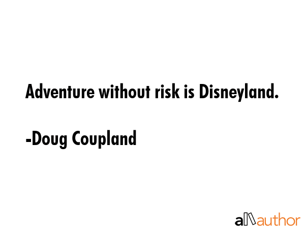 Adventure without risk is Disneyland. - Doug Coupland Quote