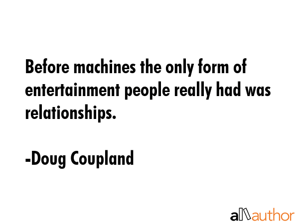 Before machines the only form of entertainment people really had was relationships. - Doug Coupland Quote GIF