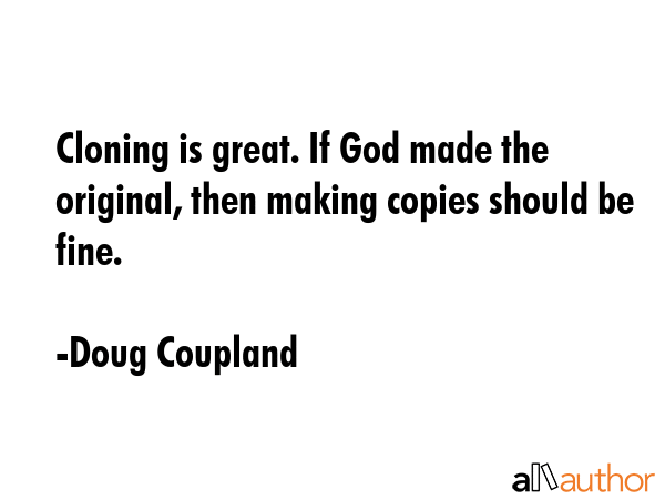 Cloning is great. If God made the original, then making copies should be fine. - Doug Coupland Quote GIF