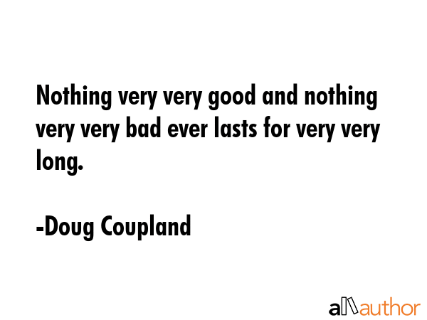 Nothing very very good and nothing very very bad ever lasts for very very long. - Doug Coupland Quote GIF