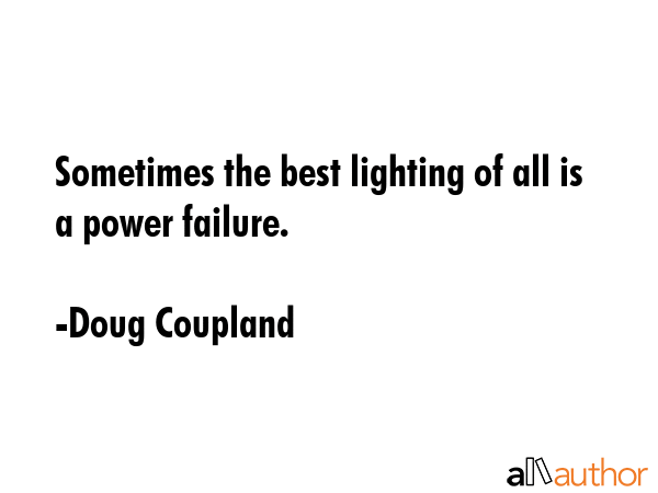 Sometimes the best lighting of all is a power failure. - Doug Coupland Quote