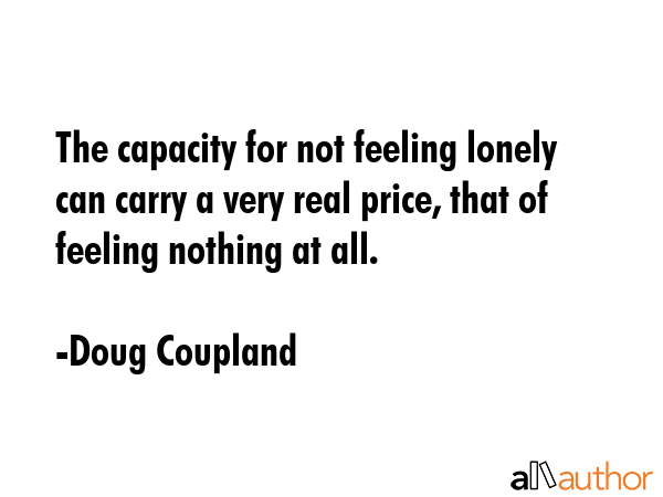 The capacity for not feeling lonely can carry a very real price, that of feeling nothing at all. - Doug Coupland Quote GIF