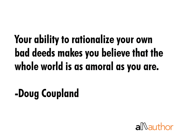 Your ability to rationalize your own bad deeds makes you believe that the whole world is as amoral... - Doug Coupland Quote GIF