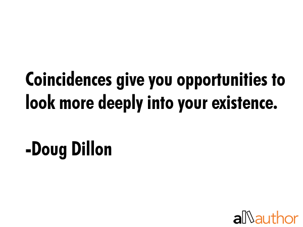 Coincidences give you opportunities to look more deeply into your existence. - Doug Dillon Quote GIF