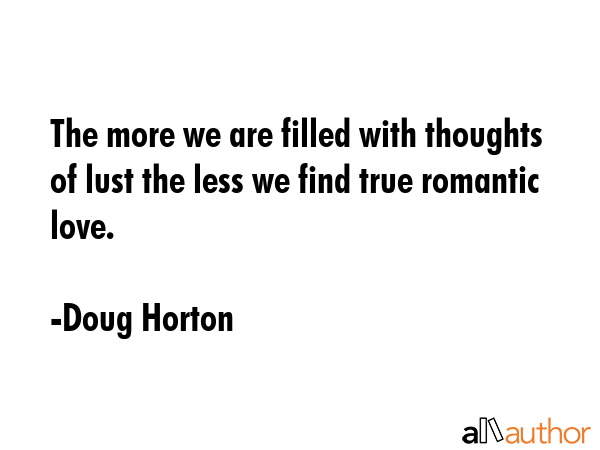 The more we are filled with thoughts of lust the less we find true romantic love. - Doug Horton Quote GIF