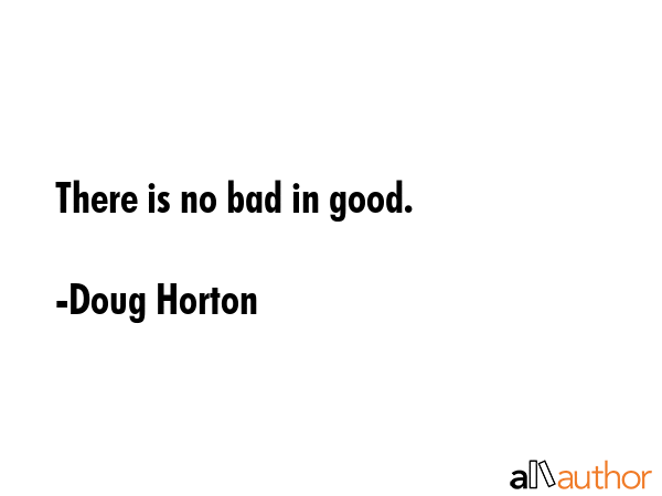 There is no bad in good. - Doug Horton Quote GIF