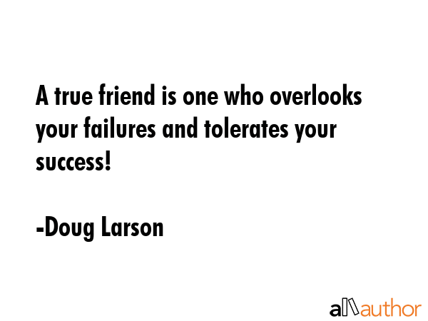 A true friend is one who overlooks your failures and tolerates your success! - Doug Larson Quote GIF