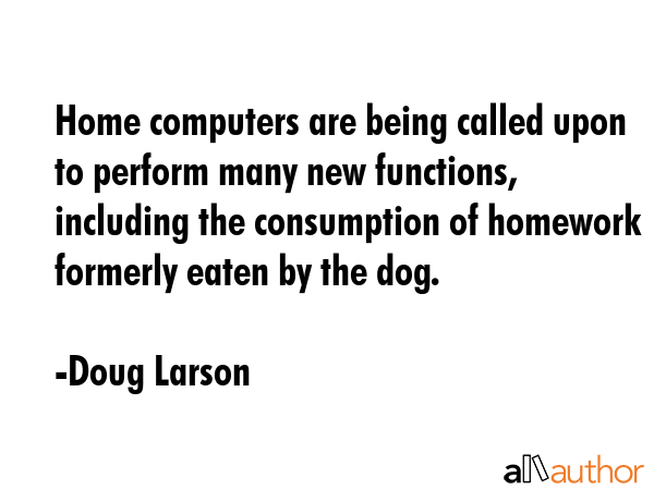 Home computers are being called upon to perform many new functions, including the consumption of... - Doug Larson Quote GIF