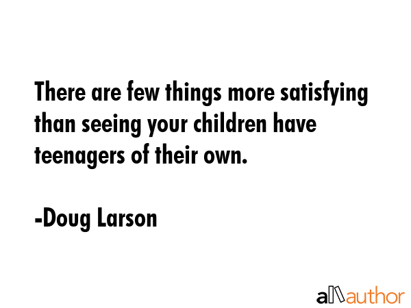 There are few things more satisfying than seeing your children have teenagers of their own. - Doug Larson Quote GIF