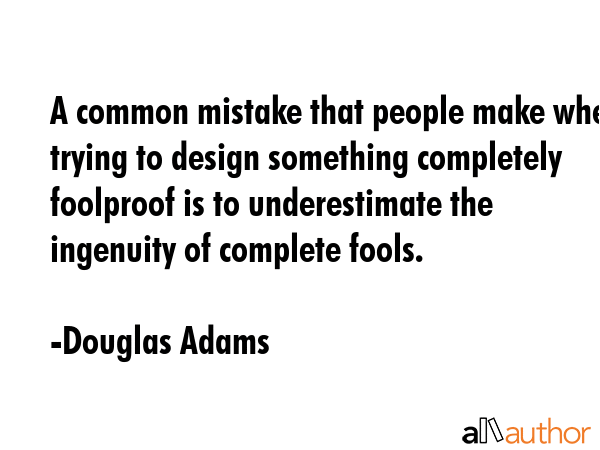 A common mistake that people make when trying to design something completely foolproof is to... - Douglas Adams Quote GIF