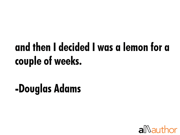 and then I decided I was a lemon for a couple of weeks. - Douglas Adams Quote GIF