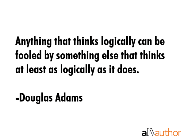 Anything that thinks logically can be fooled by something else that thinks at least as logically as... - Douglas Adams Quote GIF