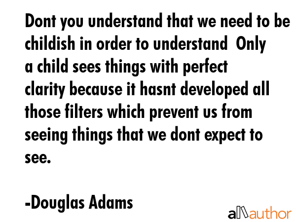 Dont you understand that we need to be childish in order to understand  Only a child sees things... - Douglas Adams Quote GIF