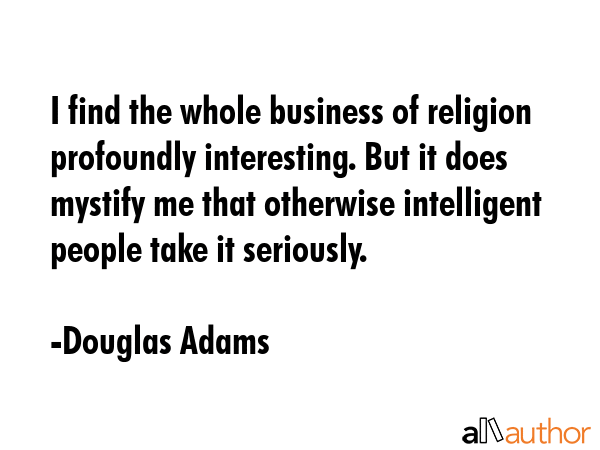 I find the whole business of religion profoundly interesting. But it does mystify me that otherwise... - Douglas Adams Quote GIF