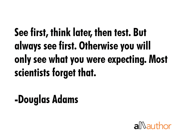 See first, think later, then test. But always see first. Otherwise you will only see what you were... - Douglas Adams Quote GIF
