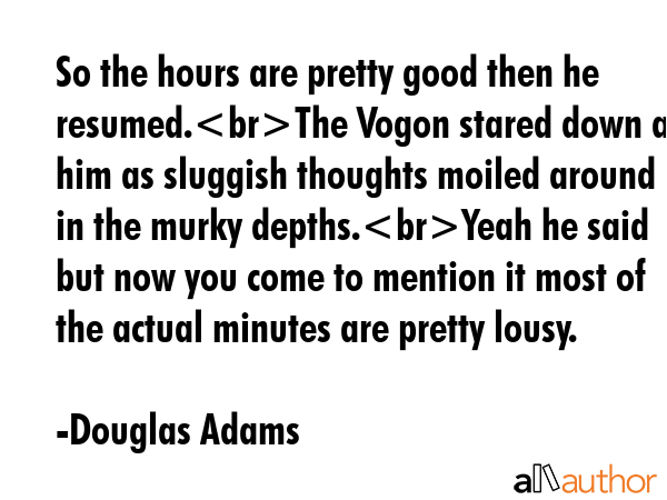 So the hours are pretty good then he resumed.The Vogon stared down at him as sluggish thoughts... - Douglas Adams Quote GIF