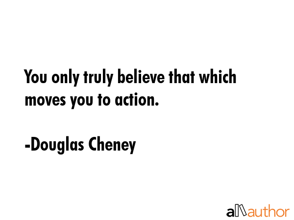 You only truly believe that which moves you to action. - Douglas Cheney Quote GIF