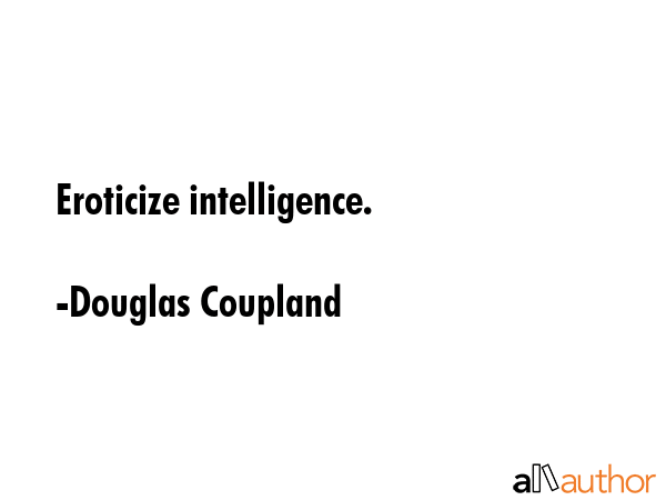 Eroticize intelligence. - Douglas Coupland Quote GIF
