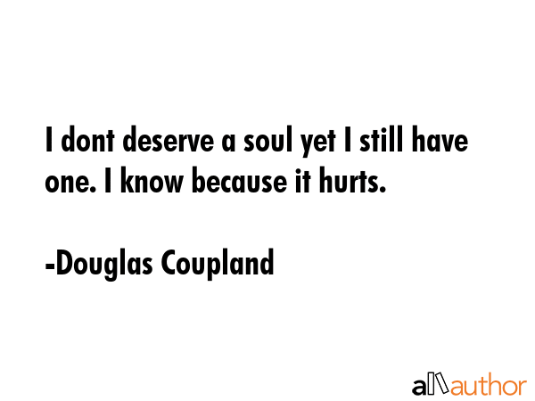 I dont deserve a soul yet I still have one. I know because it hurts. - Douglas Coupland Quote GIF
