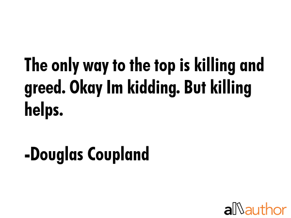 The only way to the top is killing and greed. Okay Im kidding. But killing helps. - Douglas Coupland Quote GIF
