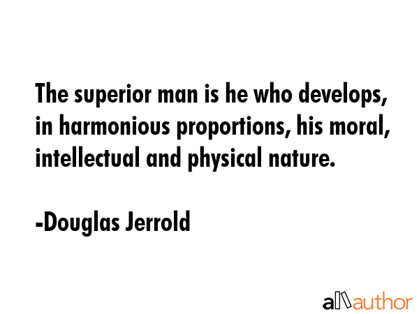 The superior man is he who develops, in harmonious proportions, his moral, intellectual and... - Douglas Jerrold Quote GIF