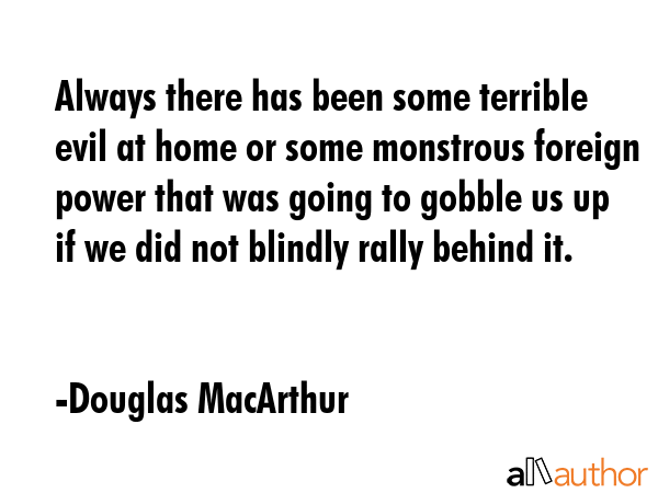 Always there has been some terrible evil at home or some monstrous foreign power that was going to... - Douglas MacArthur Quote GIF
